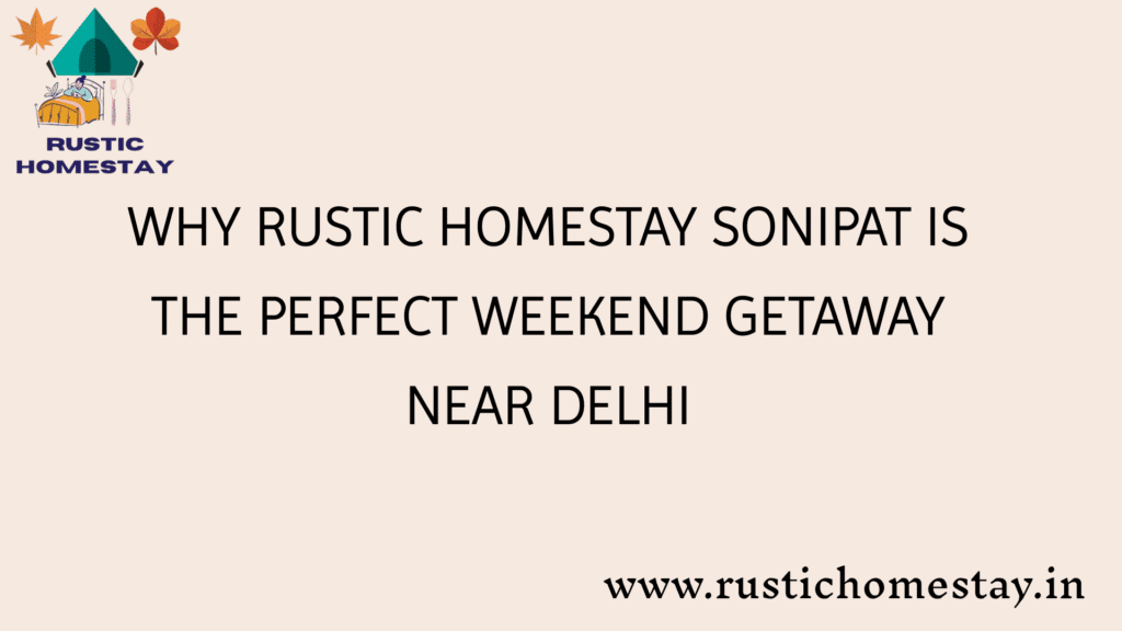 Why Rustic Homestay Sonipat is the perfect weekend getaway near dehli